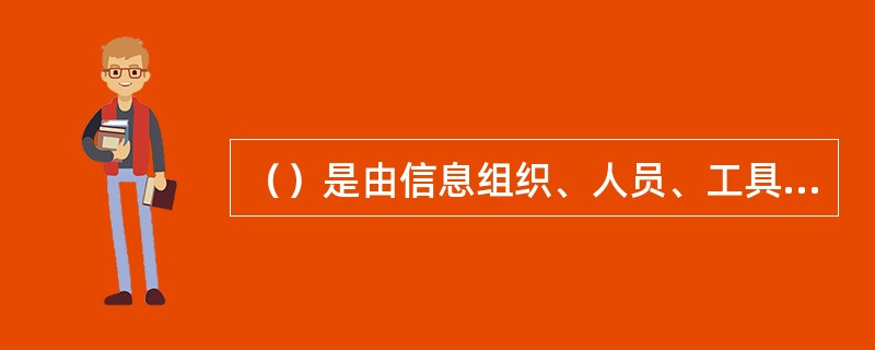 （）是由信息组织、人员、工具构成的专门负责信息的收集、加工、处理的网络系统。