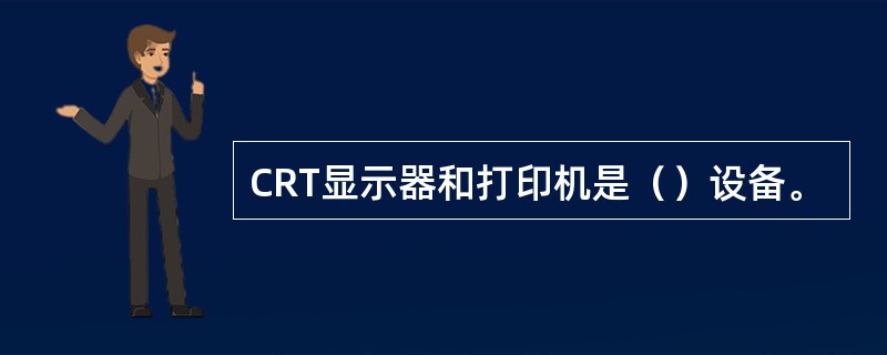 CRT显示器和打印机是（）设备。