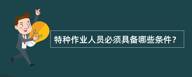 特种作业人员必须具备哪些条件？