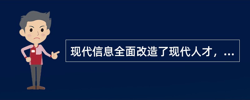 现代信息全面改造了现代人才，现代信息的特征决定了人才具有以下特点，其中叙述有误的