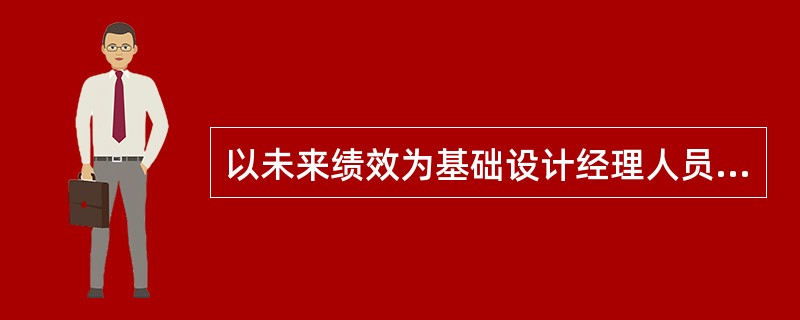 以未来绩效为基础设计经理人员的激励机制的主要做法是实行年薪制。