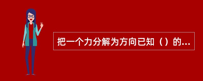 把一个力分解为方向已知（）的两个分力，这种分解称为正交分解，所得的两个分力称为正