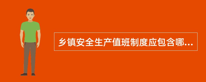 乡镇安全生产值班制度应包含哪些主要内容？