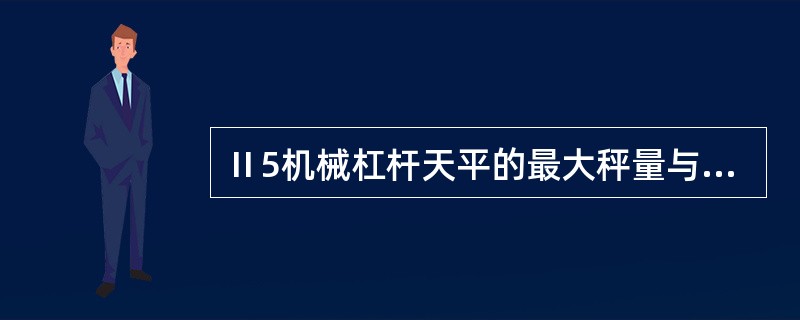 Ⅱ5机械杠杆天平的最大秤量与检定分度值之比为（）.