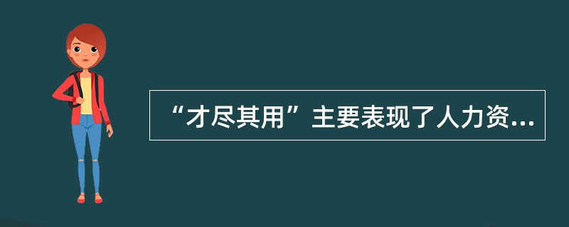 “才尽其用”主要表现了人力资源管理（）方面的内容。