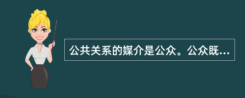 公共关系的媒介是公众。公众既可以是社会组织，也可以是个人。