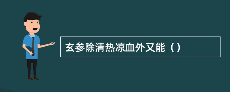 玄参除清热凉血外又能（）