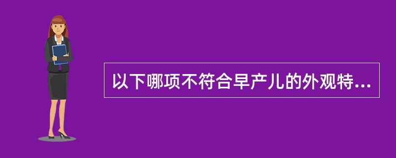 以下哪项不符合早产儿的外观特点（）