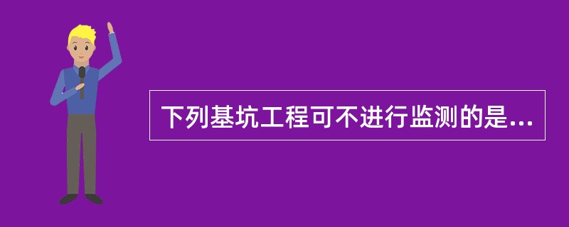 下列基坑工程可不进行监测的是（）。