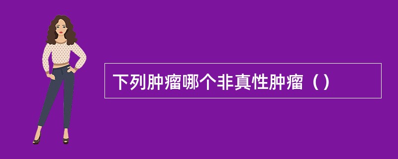 下列肿瘤哪个非真性肿瘤（）