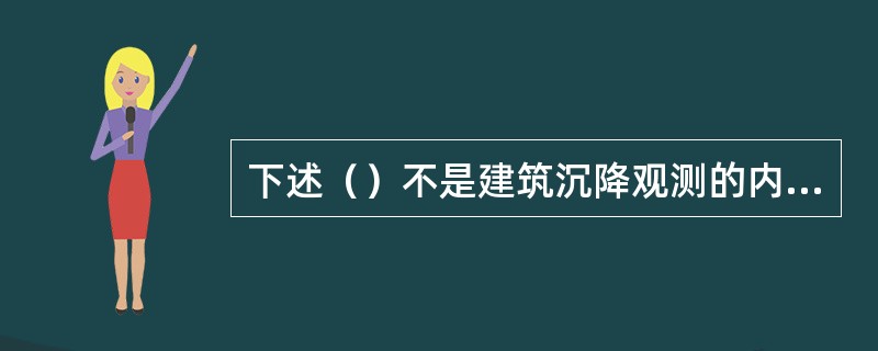 下述（）不是建筑沉降观测的内容。（）