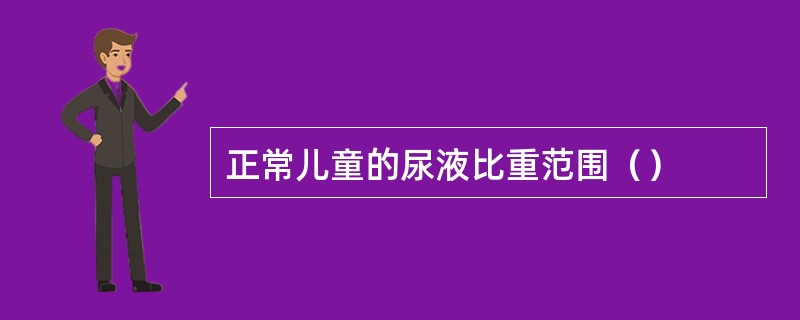 正常儿童的尿液比重范围（）