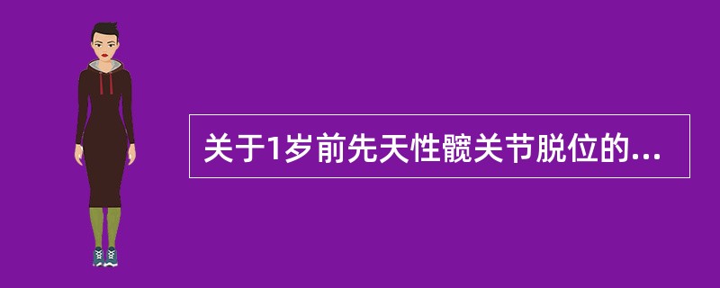 关于1岁前先天性髋关节脱位的描述，下列不恰当的是（）