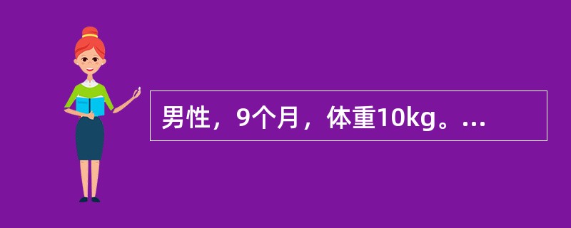 男性，9个月，体重10kg。阵发性哭闹20小时，伴有PEPD，排果酱样便1次，腹