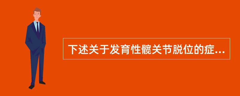 下述关于发育性髋关节脱位的症状和体征，不正确的是（）