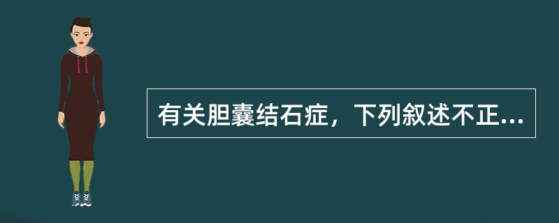 有关胆囊结石症，下列叙述不正确的是（）