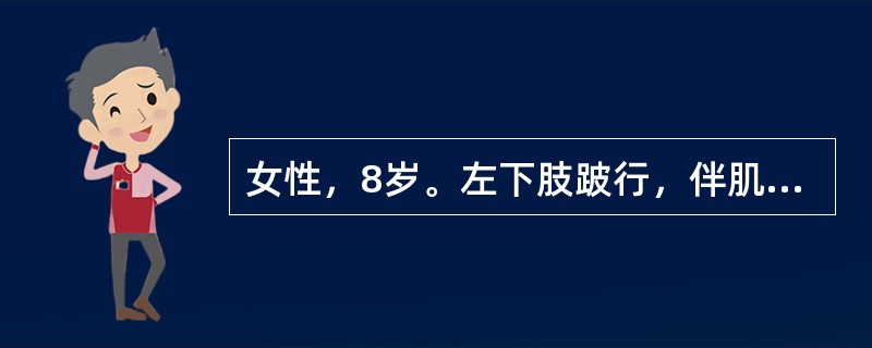 女性，8岁。左下肢跛行，伴肌肉萎缩6年。生后8个月曾患高热、抽搐，住院半个月治愈