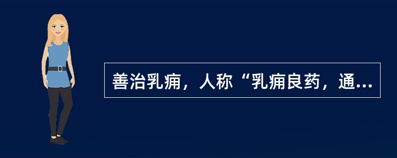 善治乳痈，人称“乳痈良药，通淋妙品”的药物是（）