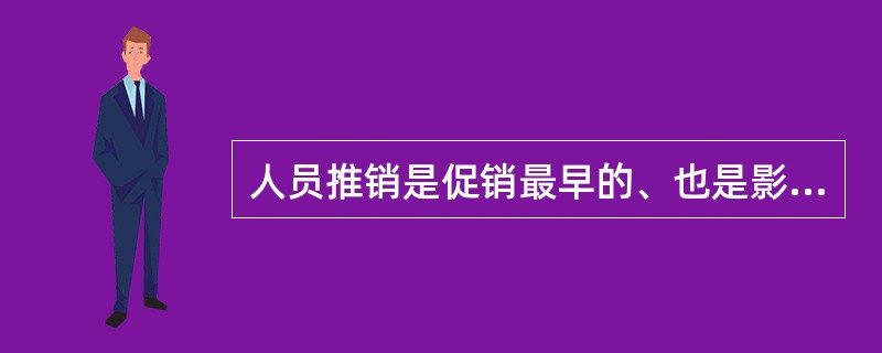 人员推销是促销最早的、也是影响面最大的一种形式。