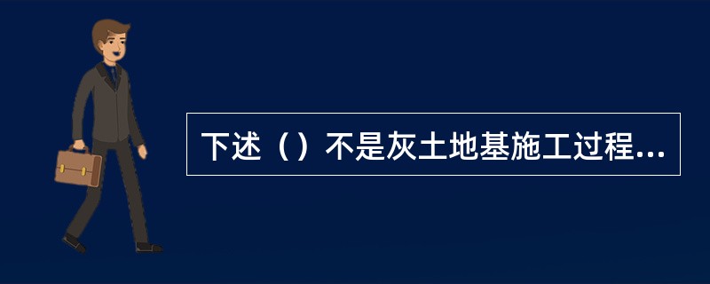 下述（）不是灰土地基施工过程中应检查的内容。（）