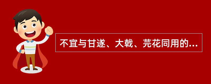 不宜与甘遂、大戟、芫花同用的是（）