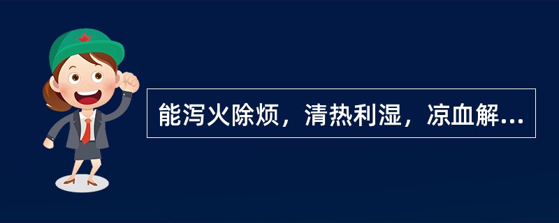 能泻火除烦，清热利湿，凉血解毒，利胆退黄的药物是（）