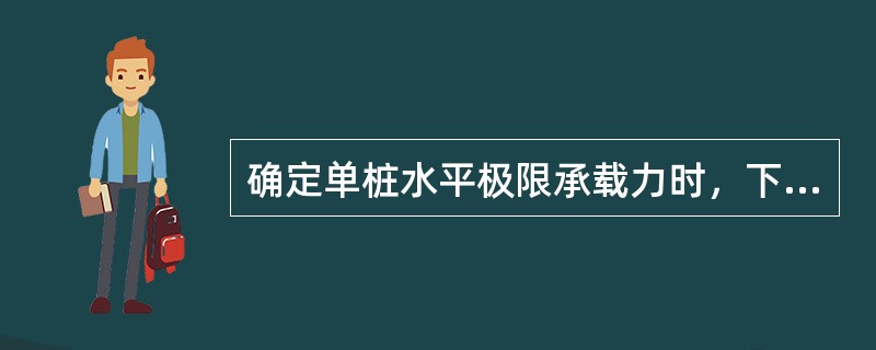 确定单桩水平极限承载力时，下述（）不正确。（）