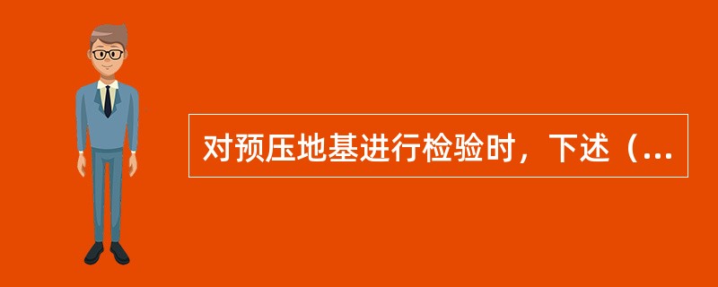 对预压地基进行检验时，下述（）不是施工前检查的内容。（）