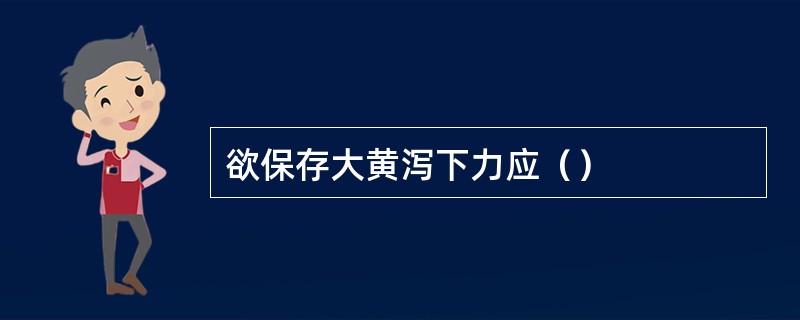 欲保存大黄泻下力应（）