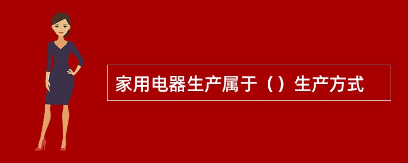家用电器生产属于（）生产方式