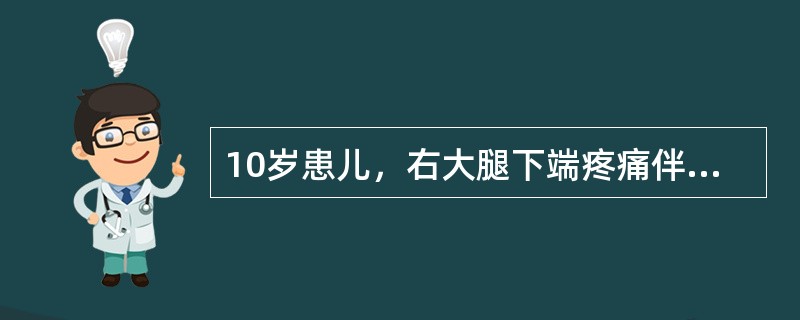 10岁患儿，右大腿下端疼痛伴高热达39．5℃一天，怀疑为急性化脓性骨髓炎。最有价