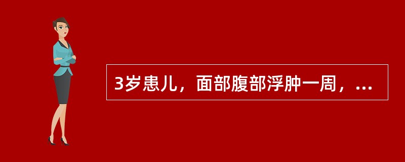 3岁患儿，面部腹部浮肿一周，体检：BP100／60mmHg，颜面及下肢浮肿++，