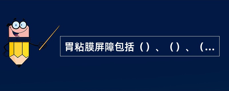 胃粘膜屏障包括（）、（）、（）。