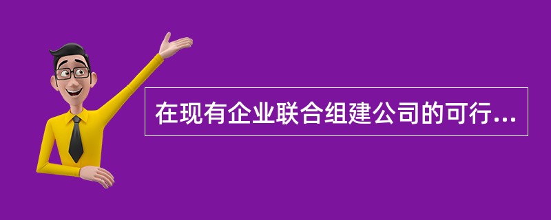 在现有企业联合组建公司的可行性研究中，组成公司的各成员单位的设备状况、技术力量、