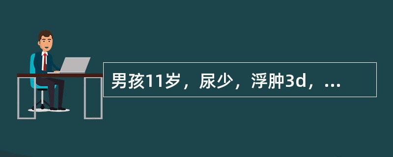 男孩11岁，尿少，浮肿3d，头痛、呕吐1d。体检：BP17／11kPa（127／