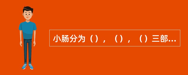 小肠分为（），（），（）三部分，是食物消化吸收的主要部位，在正常人成人全长约（）