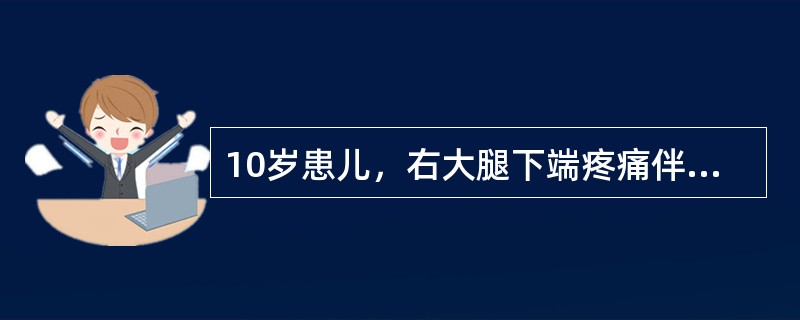 10岁患儿，右大腿下端疼痛伴高热达39．5℃一天，怀疑为急性化脓性骨髓炎。体格检