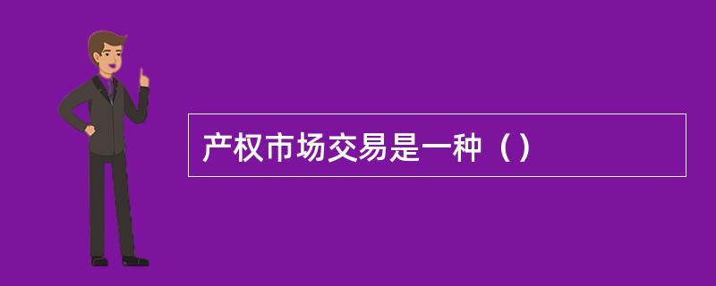 产权市场交易是一种（）
