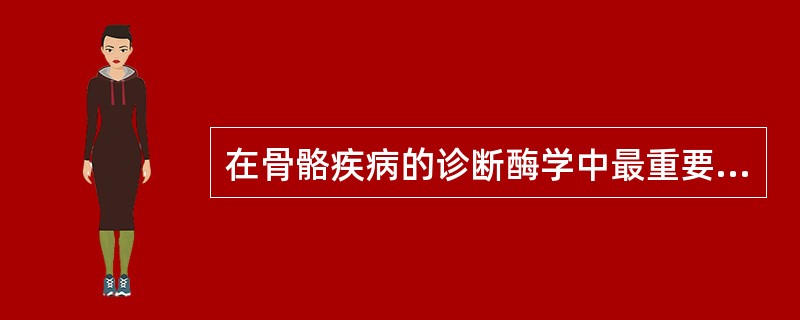 在骨骼疾病的诊断酶学中最重要的酶是（）