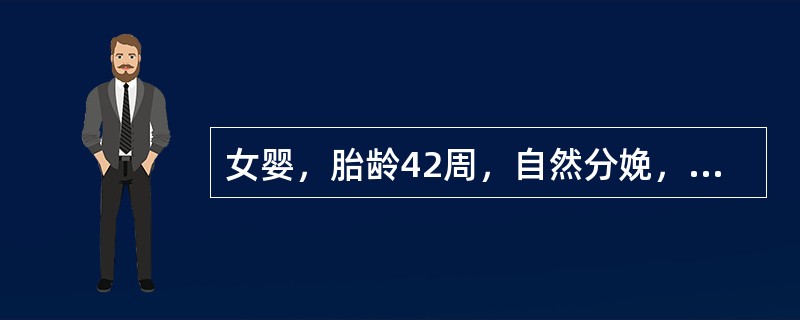 女婴，胎龄42周，自然分娩，Apgar评分1min8分，5min为10分，体检时