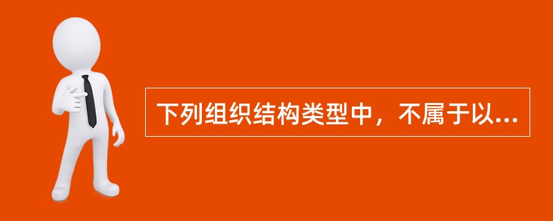 下列组织结构类型中，不属于以分权为主要特征的类型是（）