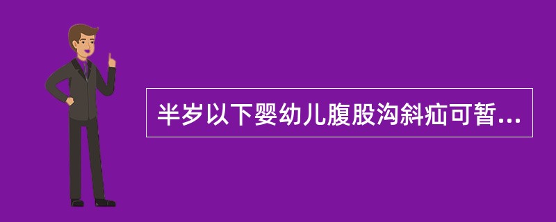 半岁以下婴幼儿腹股沟斜疝可暂不手术的最恰当的理由是（）