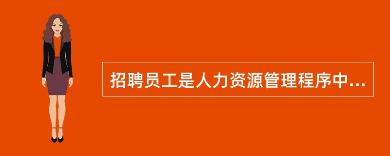 招聘员工是人力资源管理程序中的第一步。