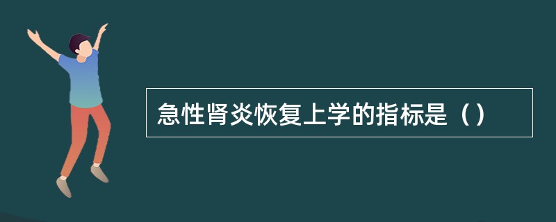 急性肾炎恢复上学的指标是（）