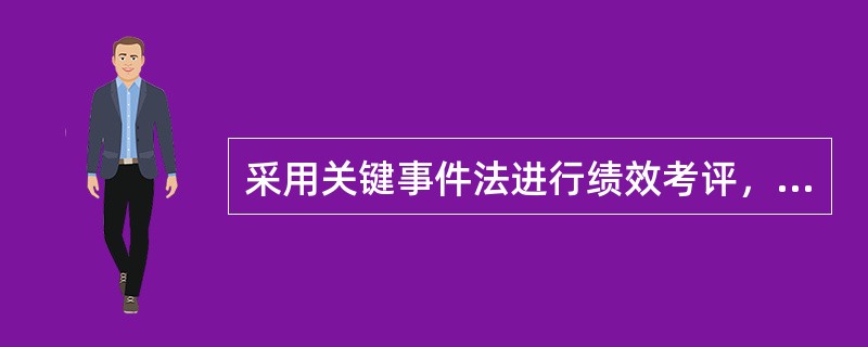 采用关键事件法进行绩效考评，管理者记录的是（）。