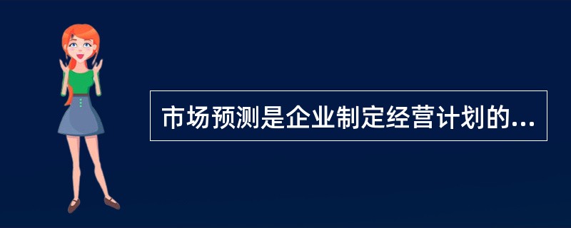 市场预测是企业制定经营计划的前提与依据。