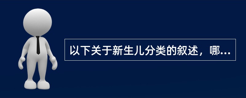 以下关于新生儿分类的叙述，哪一项是正确的（）