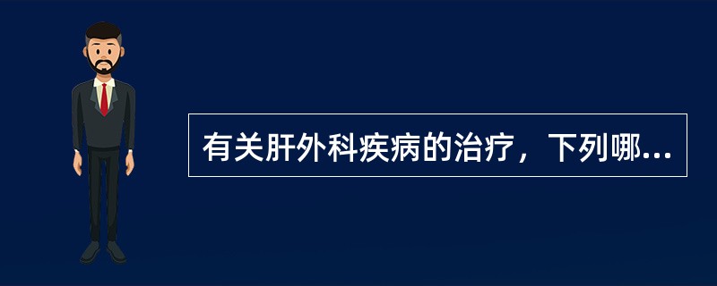 有关肝外科疾病的治疗，下列哪项不恰当（）