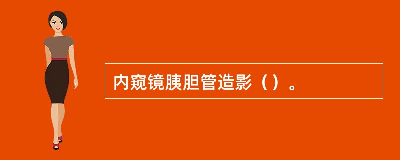 内窥镜胰胆管造影（）。