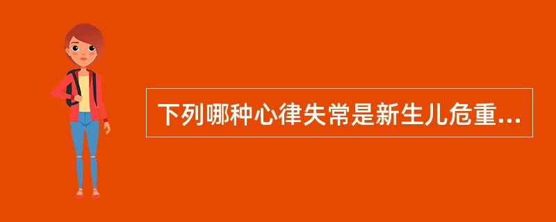 下列哪种心律失常是新生儿危重病例的单项指标（）